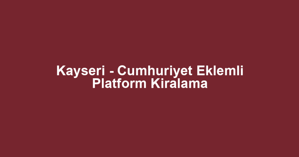 Kayseri - Cumhuriyet Eklemli Platform Kiralama