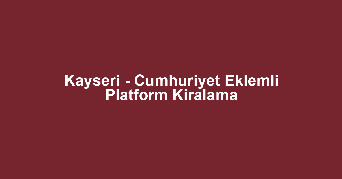 Kayseri - Cumhuriyet Eklemli Platform Kiralama