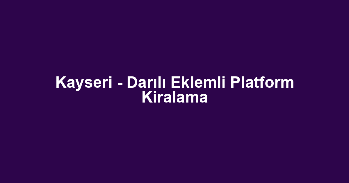 Kayseri - Darılı Eklemli Platform Kiralama