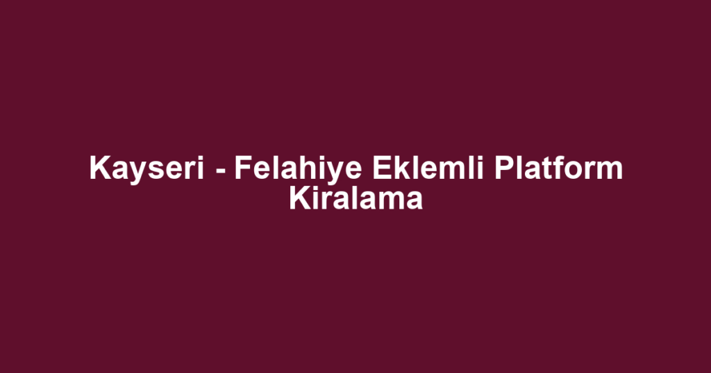 Kayseri - Felahiye Eklemli Platform Kiralama