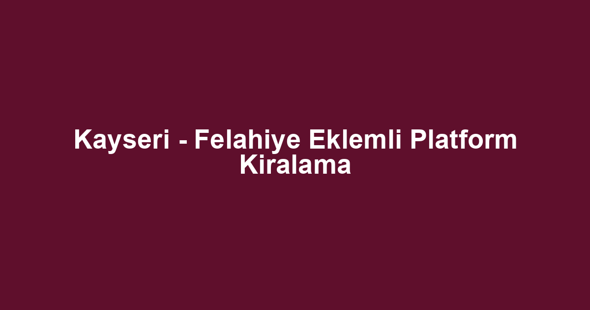 Kayseri - Felahiye Eklemli Platform Kiralama