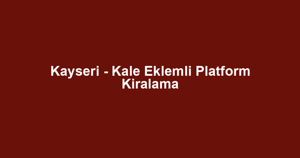 Kayseri - Kale Eklemli Platform Kiralama