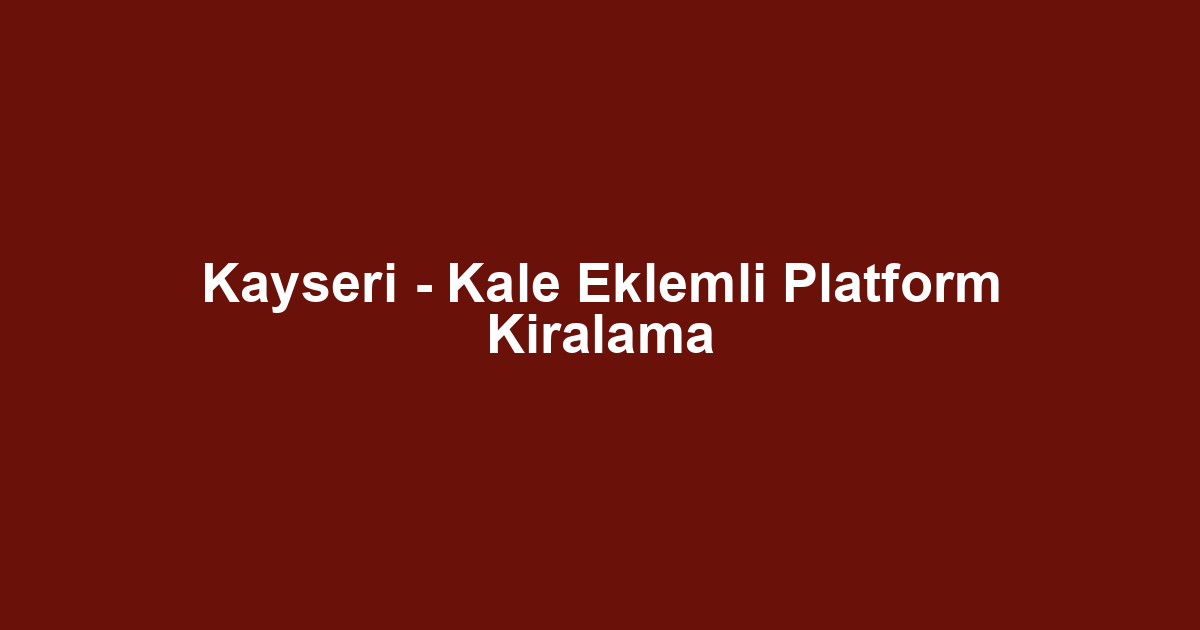 Kayseri - Kale Eklemli Platform Kiralama