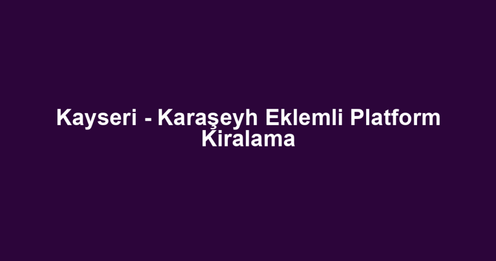 Kayseri - Karaşeyh Eklemli Platform Kiralama