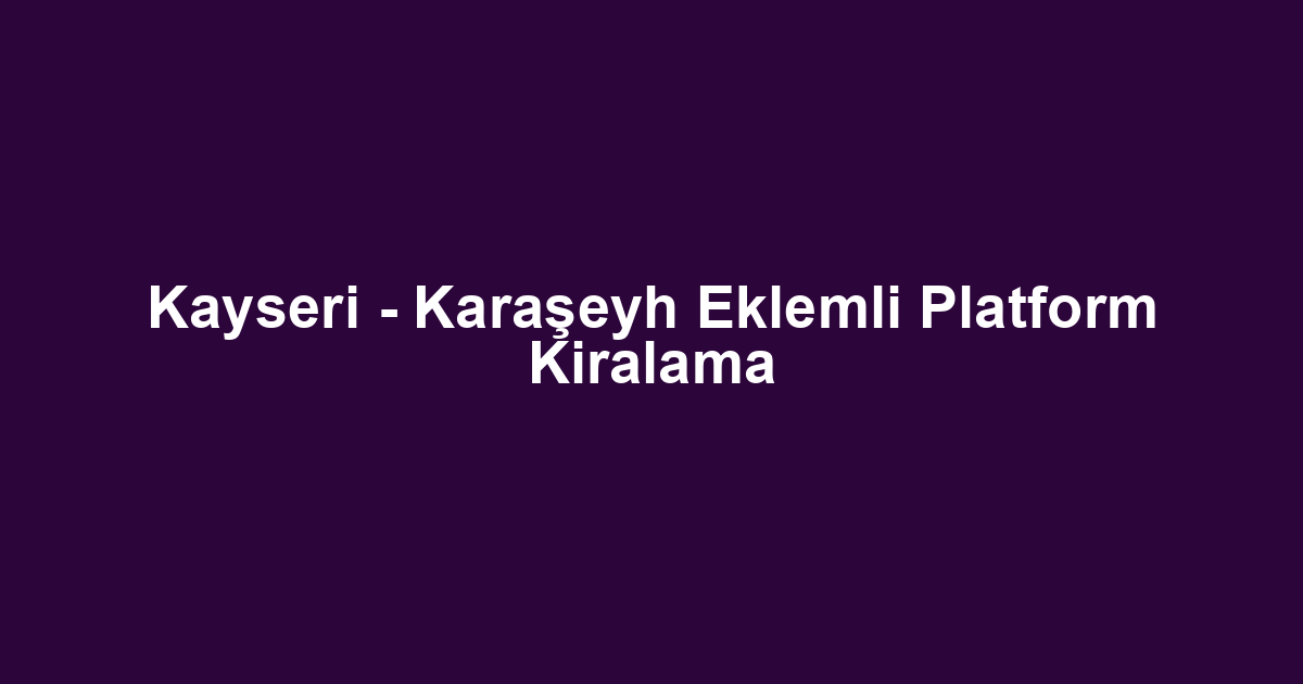 Kayseri - Karaşeyh Eklemli Platform Kiralama