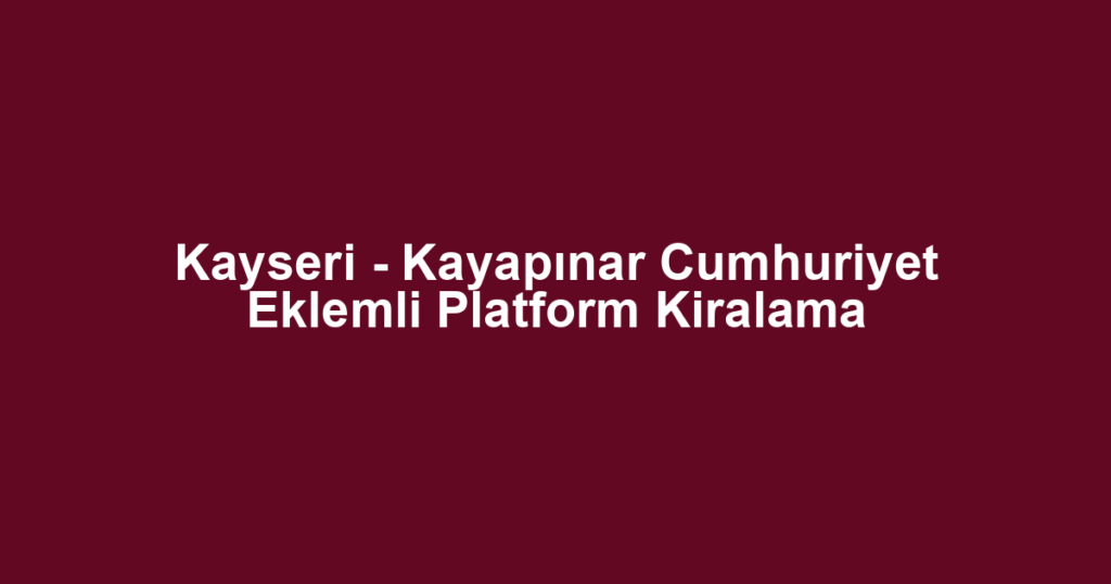 Kayseri - Kayapınar Cumhuriyet Eklemli Platform Kiralama