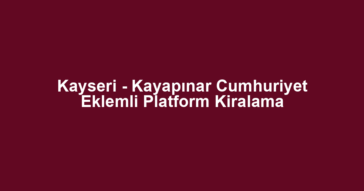 Kayseri - Kayapınar Cumhuriyet Eklemli Platform Kiralama