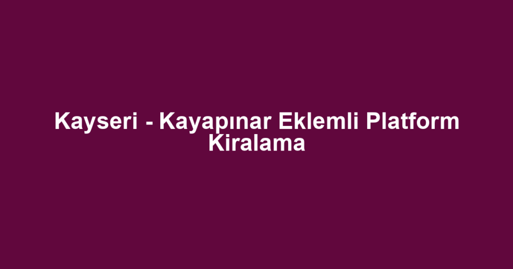 Kayseri - Kayapınar Eklemli Platform Kiralama