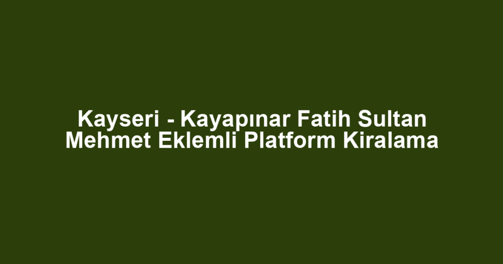 Kayseri - Kayapınar Fatih Sultan Mehmet Eklemli Platform Kiralama