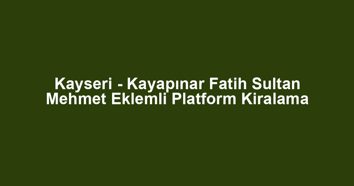 Kayseri - Kayapınar Fatih Sultan Mehmet Eklemli Platform Kiralama