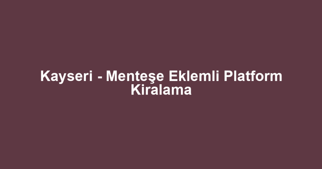 Kayseri - Menteşe Eklemli Platform Kiralama