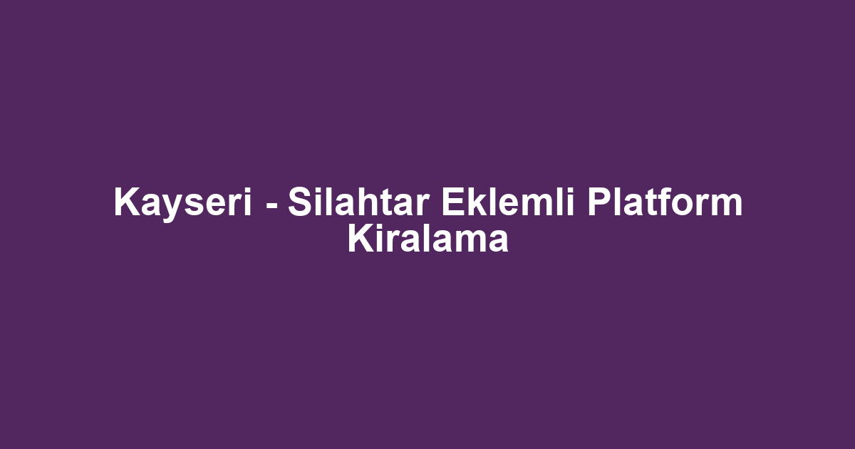 Kayseri - Silahtar Eklemli Platform Kiralama