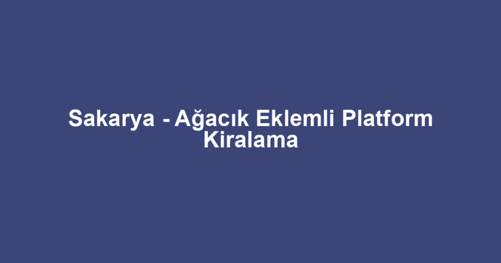 Sakarya - Ağacık Eklemli Platform Kiralama