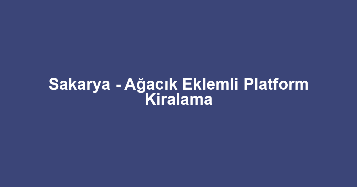 Sakarya - Ağacık Eklemli Platform Kiralama