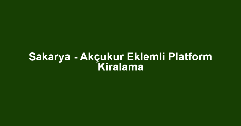 Sakarya - Akçukur Eklemli Platform Kiralama