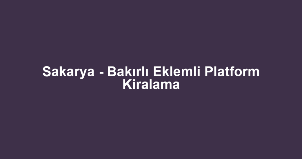 Sakarya - Bakırlı Eklemli Platform Kiralama