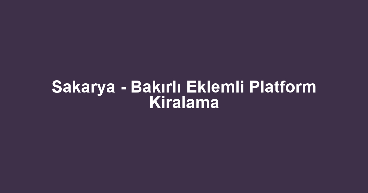 Sakarya - Bakırlı Eklemli Platform Kiralama