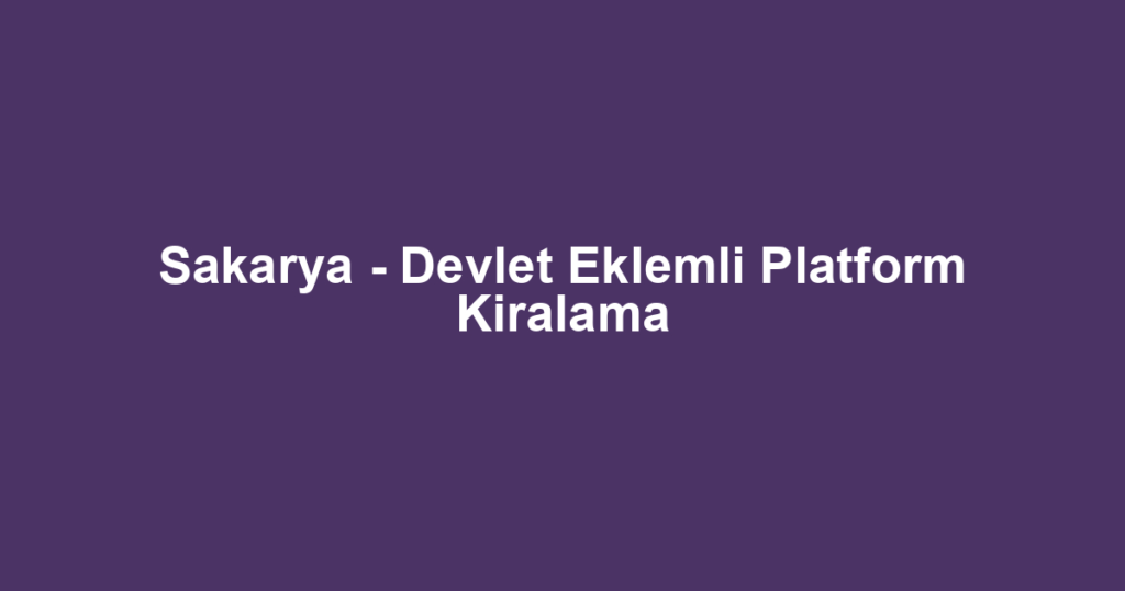 Sakarya - Devlet Eklemli Platform Kiralama