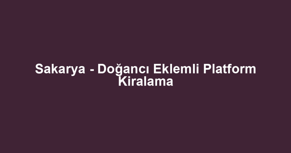Sakarya - Doğancı Eklemli Platform Kiralama