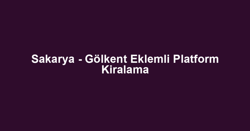 Sakarya - Gölkent Eklemli Platform Kiralama