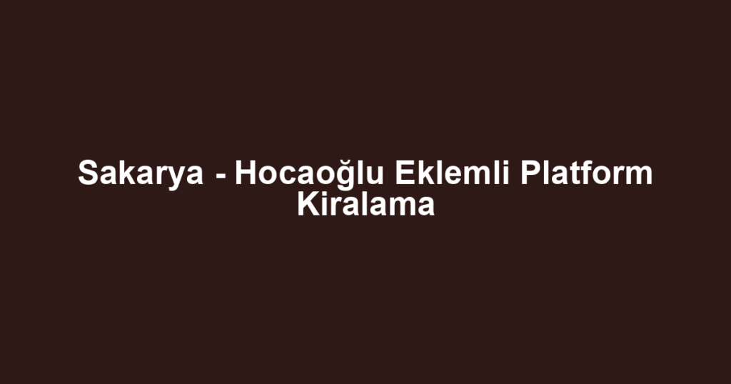 Sakarya - Hocaoğlu Eklemli Platform Kiralama