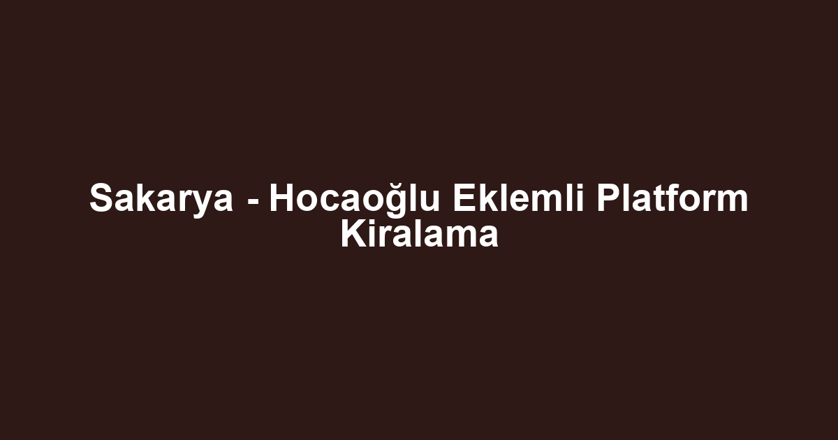 Sakarya - Hocaoğlu Eklemli Platform Kiralama