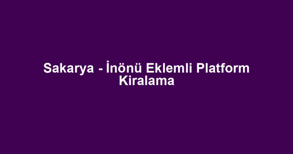 Sakarya - İnönü Eklemli Platform Kiralama
