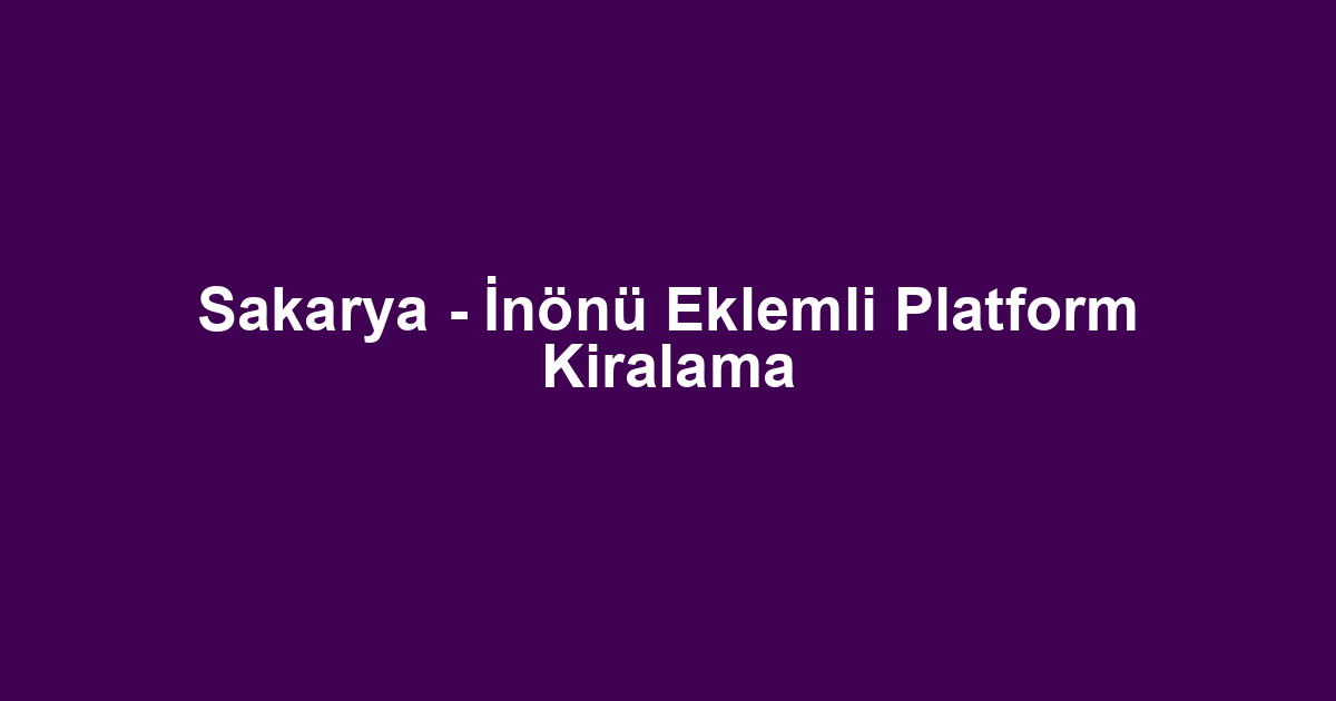 Sakarya - İnönü Eklemli Platform Kiralama