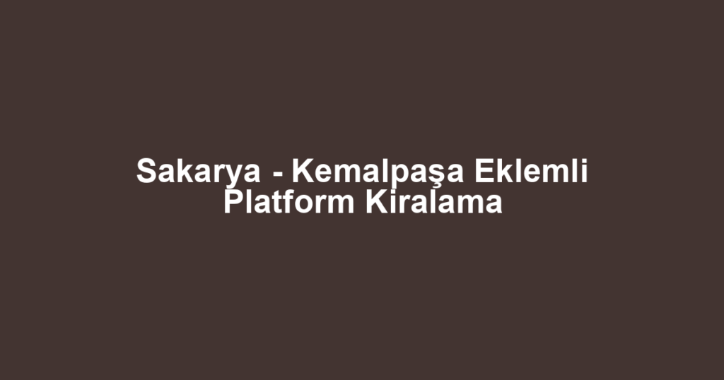 Sakarya - Kemalpaşa Eklemli Platform Kiralama