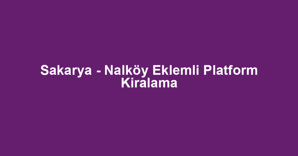 Sakarya - Nalköy Eklemli Platform Kiralama