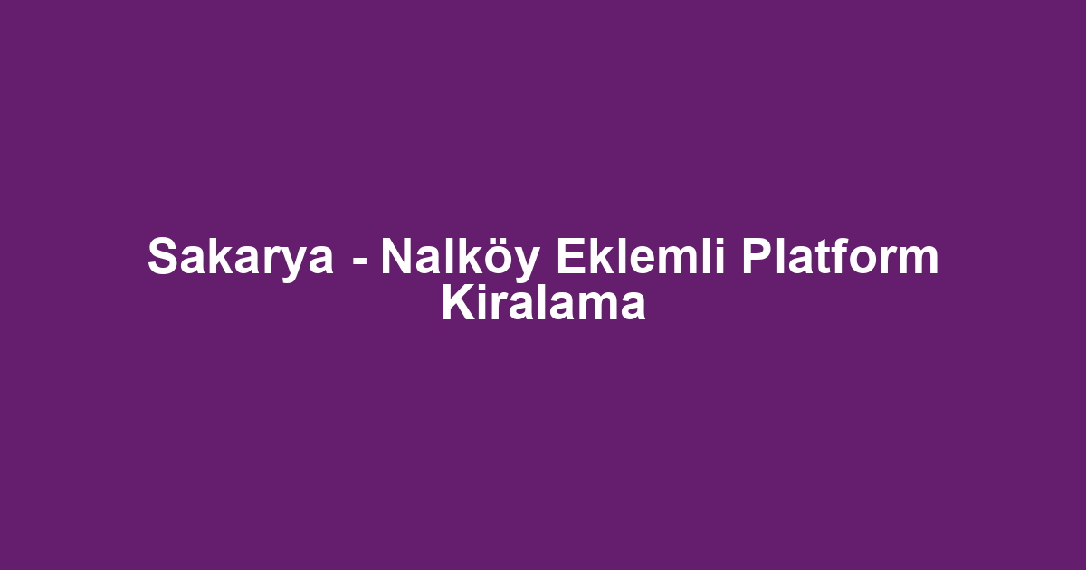 Sakarya - Nalköy Eklemli Platform Kiralama
