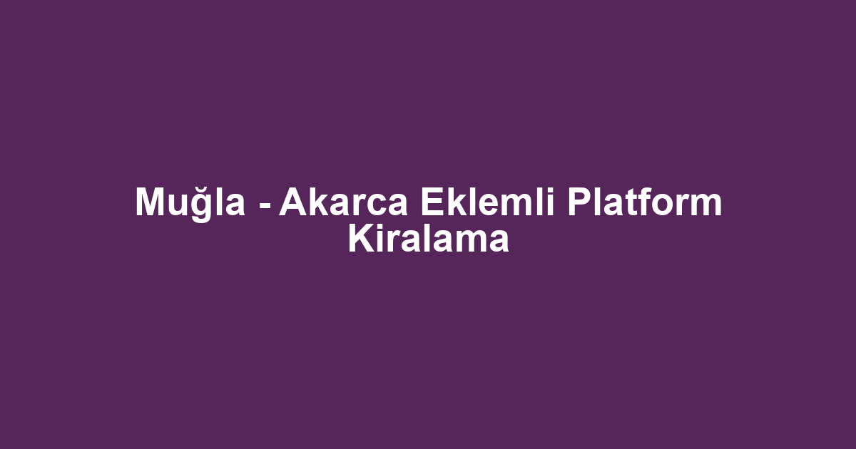 Muğla - Akarca Eklemli Platform Kiralama