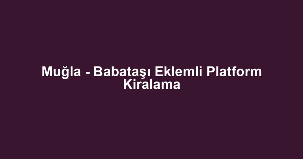 Muğla - Babataşı Eklemli Platform Kiralama