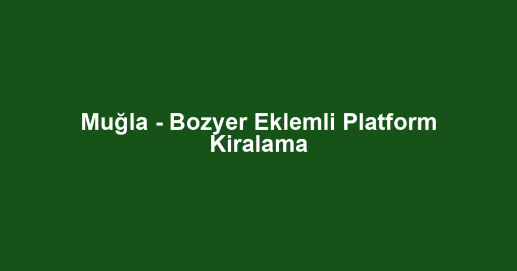 Muğla - Bozyer Eklemli Platform Kiralama