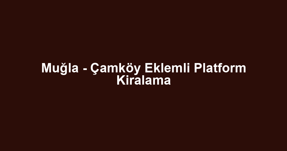 Muğla - Çamköy Eklemli Platform Kiralama
