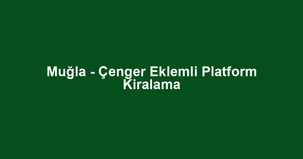 Muğla - Çenger Eklemli Platform Kiralama