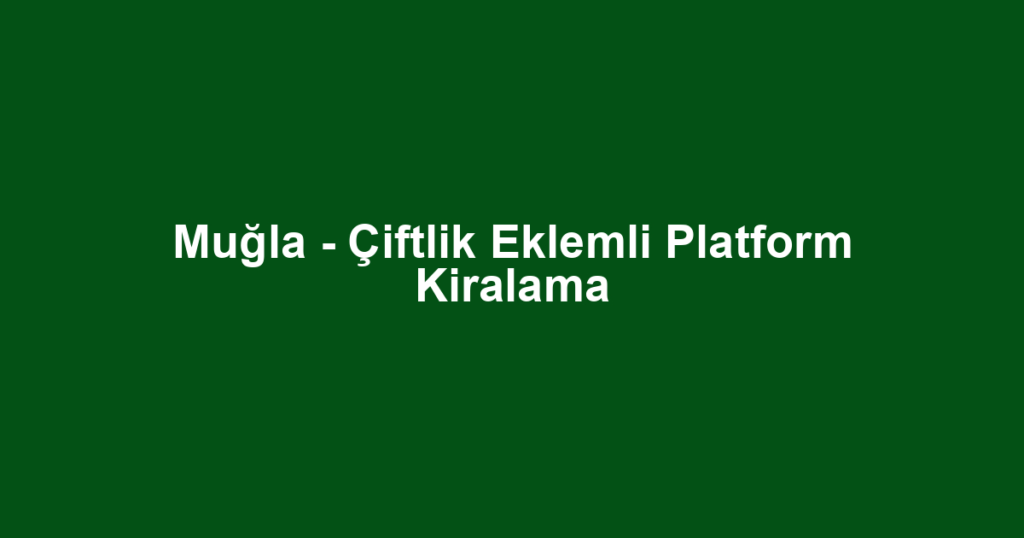 Muğla - Çiftlik Eklemli Platform Kiralama