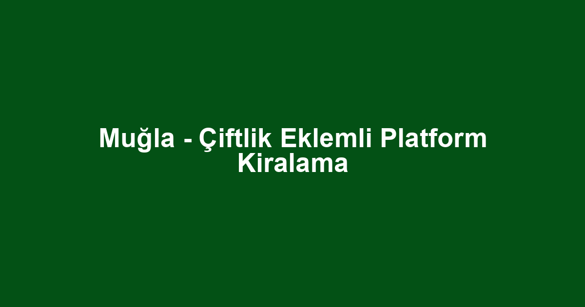 Muğla - Çiftlik Eklemli Platform Kiralama