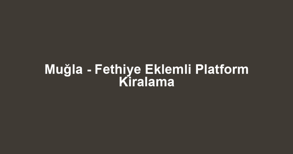 Muğla - Fethiye Eklemli Platform Kiralama