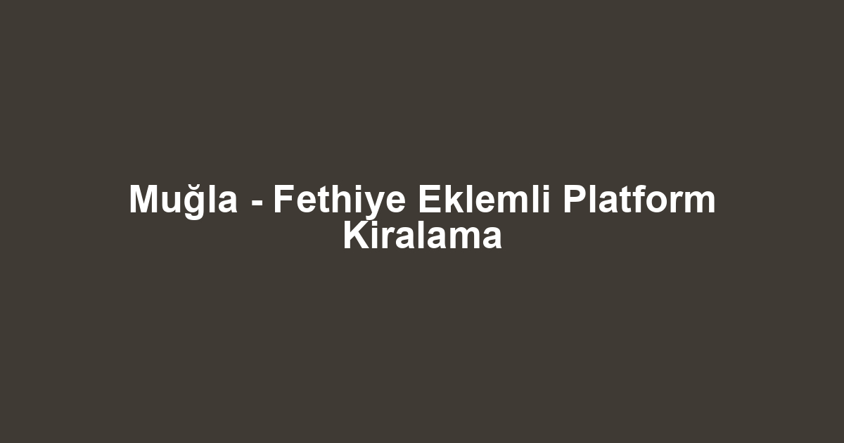 Muğla - Fethiye Eklemli Platform Kiralama