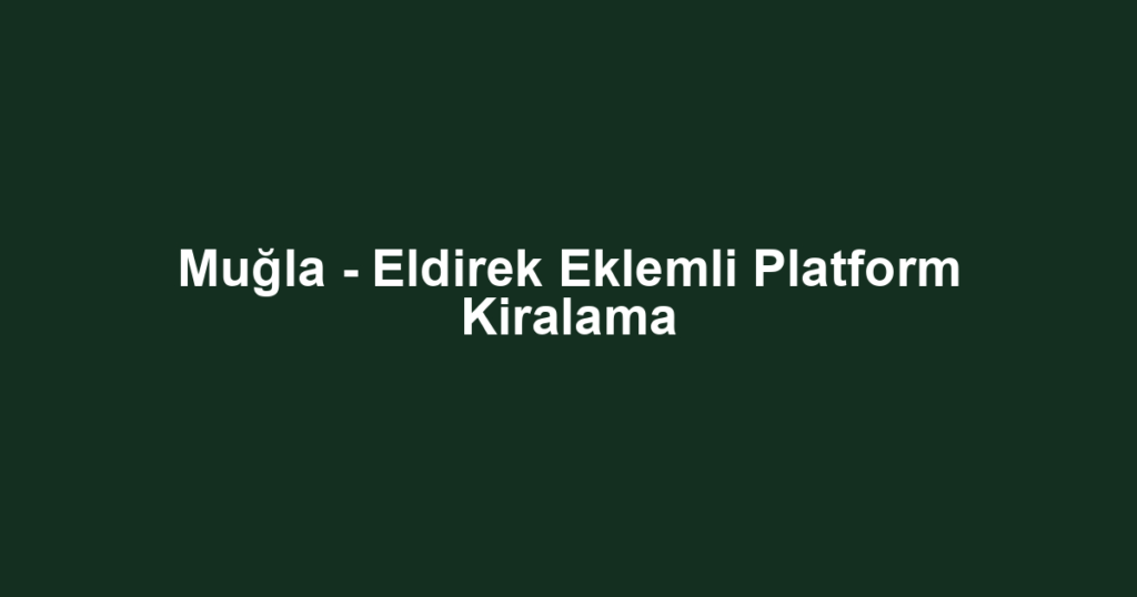 Muğla - Eldirek Eklemli Platform Kiralama