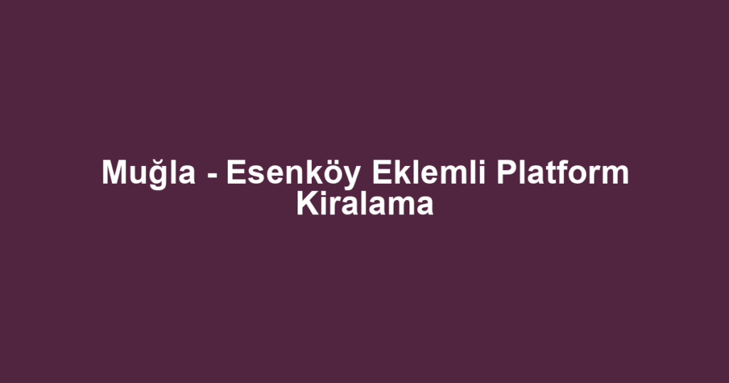 Muğla - Esenköy Eklemli Platform Kiralama