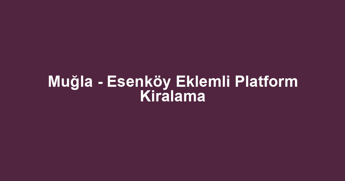 Muğla - Esenköy Eklemli Platform Kiralama