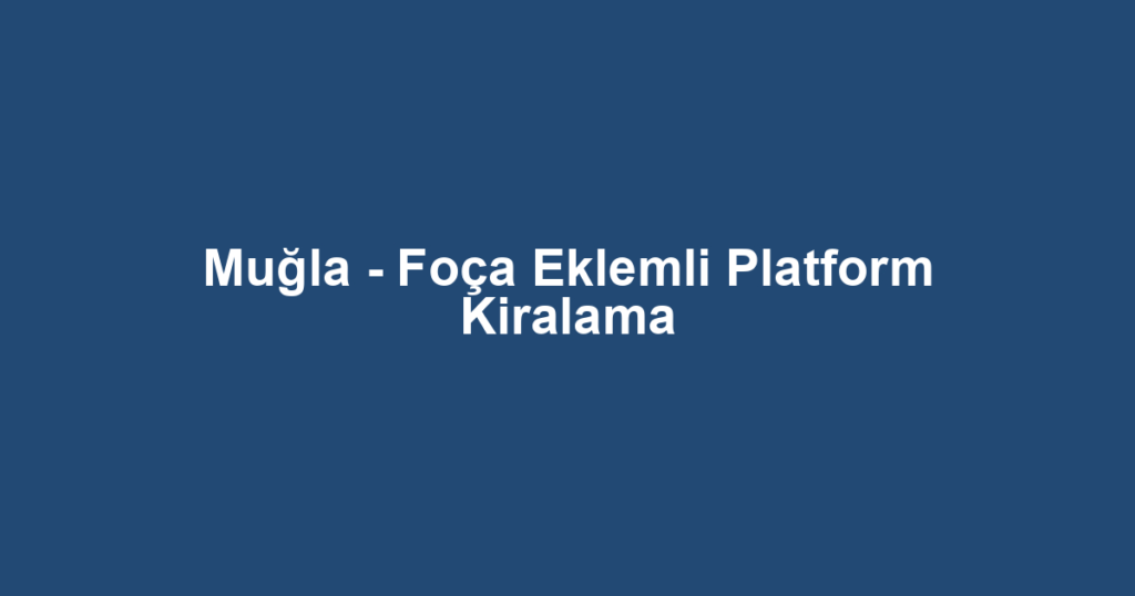 Muğla - Foça Eklemli Platform Kiralama