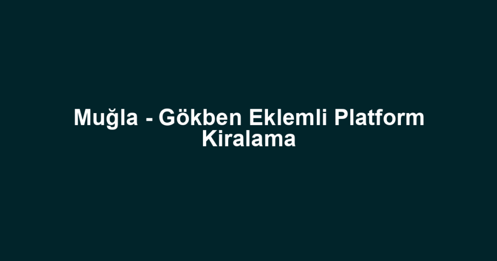 Muğla - Gökben Eklemli Platform Kiralama