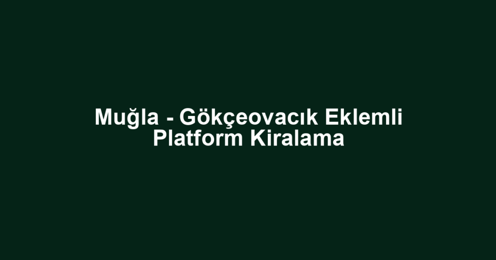 Muğla - Gökçeovacık Eklemli Platform Kiralama