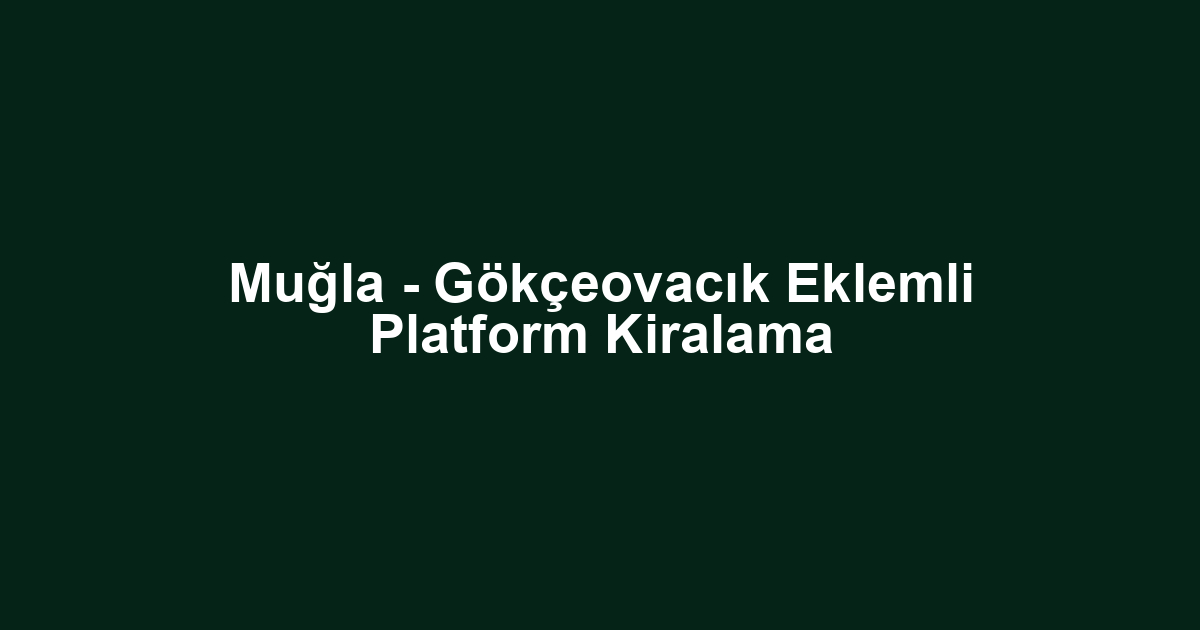 Muğla - Gökçeovacık Eklemli Platform Kiralama