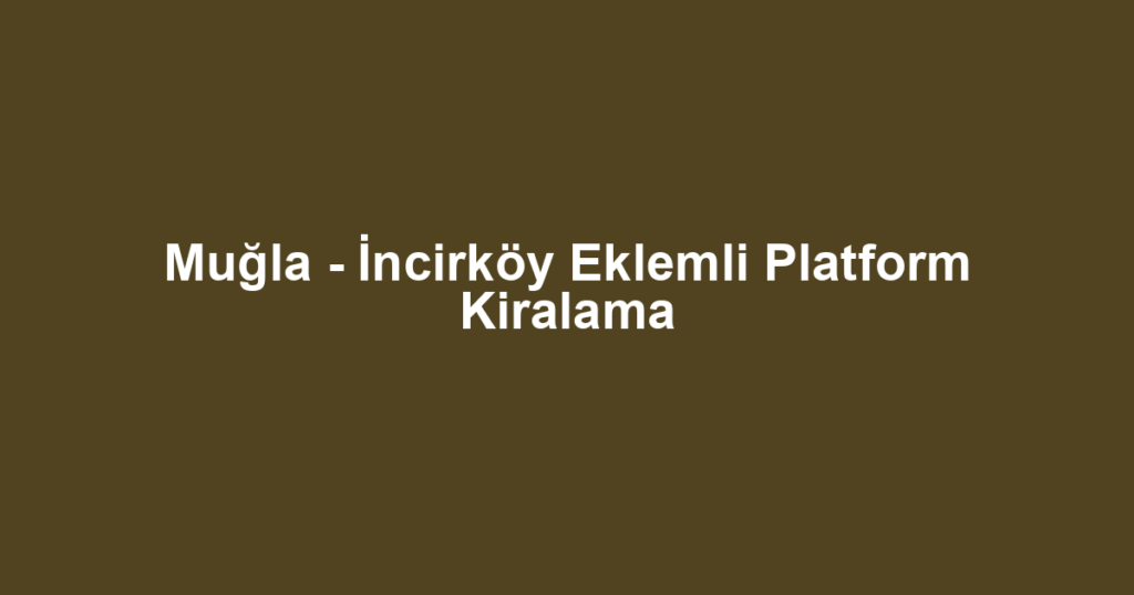 Muğla - İncirköy Eklemli Platform Kiralama