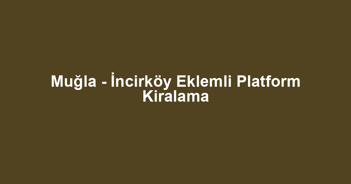 Muğla - İncirköy Eklemli Platform Kiralama