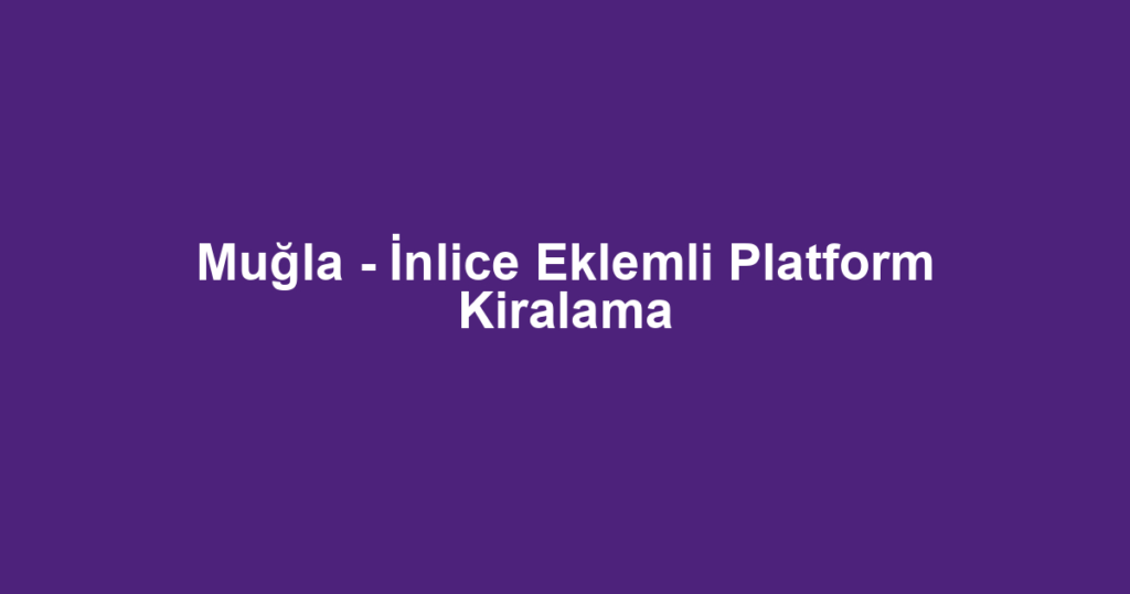 Muğla - İnlice Eklemli Platform Kiralama